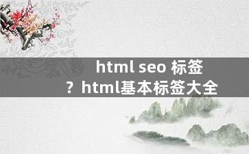 html seo 标签？html基本标签大全